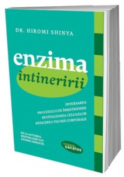 Enzima intineririi. Inversarea procesului de imbatranire, revitalizarea celulelor, refacerea vigorii corporale - Hiromi Shinya