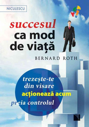 Succesul ca mod de viata. Trezeste-te din visare, actioneaza acum, preia controlul! - Bernard Roth