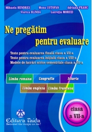 Ne pregatim pentru evaluare, clasa a VII-a - Limba si literatura romana. Geografie. Istorie. Limba Engleza. Limba Franceza