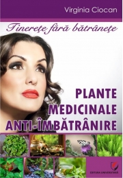 Tinerete fara batranete. Plante medicinale anti-imbatranire (Virginia Ciocan)