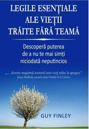 Legile esentiale ale vietii traite fara teama. Descopera puterea de a nu te mai simti niciodata neputincios - Guy Finley