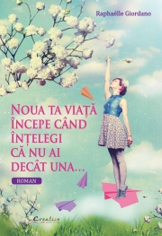 Noua ta viata incepe cand intelegi ca nu ai decat una - Raphaelle Giordano