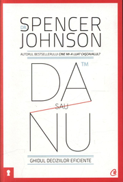 Da sau nu. Ghidul deciziilor eficiente. Editia a III-a revizuita - Spencer Johnson