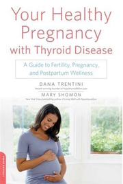 Your Healthy Pregnancy with Thyroid Disease: A Guide to Fertility, Pregnancy, and Postpartum Wellness - Dana Trentini, Mary Shomon