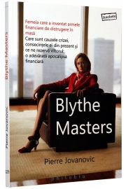 Blythe Masters (Femeia care a inventat armele financiare de distrugere in masa. Care sunt cauzele crizei, consecintele ei din prezent si ce ne rezerva viitorul: o adevarata apocalipsa financiara) - de Pierre Jovanovic
