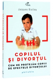 Copilul si divortul (Cum ne protejam copiii de efectele divortului) - de Jacques Biolley