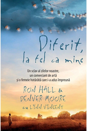 Diferit, la fel ca mine. Un sclav al zilelor noastre, un comerciant de arta si o femeie hotarata care i-a adus impreuna - Ron Hall,‎ Denver Moore,‎ Lynn Vincent