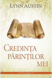 Credinta parintilor mei volumul 4 SERIA Cronicile regilor - Lynn Austin
