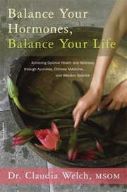 Balance Your Hormones, Balance Your Life: Achieving Optimal Health and Wellness through Ayurveda, Chinese Medicine, and Western Science - Claudia Welch