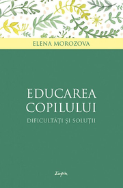 Educarea copilului. Dificultati si solutii - Elena Morozova