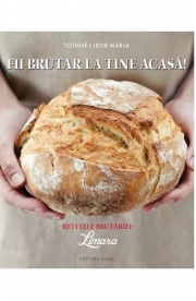 Fii Brutar La Tine Acasa. Retetele Brutariei - Tothne Libor Maria