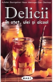 Delicii in otet, ulei si alcool - Eva Aufreiter, Bernadette Baumgartner, Birgit Hauer