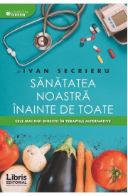 Sanatatea noastra inainte de toate. Cele mai noi directii in terapiile alternative (Ivan Secrieru)