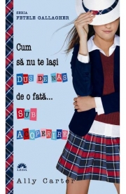 Cum sa nu te lasi dus de nas de o fata... sub acoperire. Fetele Gallagher vol. 3 - Ally Carter