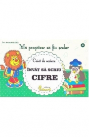 Ma pregatesc sa fiu scolar - Caiet de scriere 4- Invat sa scriu cifre - Lucica Buzenchi