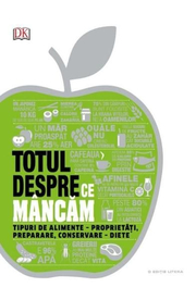 Totul despre ce mancam. Tipuri de alimente - proprietati, preparare, conservare - diete - DK