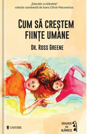 Cum sa crestem fiinte umane - Ross W. Greene (Colectia Educatie prin blandete)