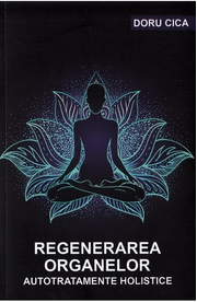 Regenerarea organelor. Autotratamente holistice - Doru Cica