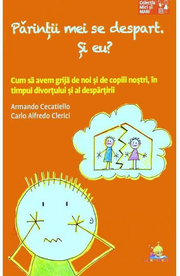 Parintii mei se despart. Si eu... Cum sa avem grija de noi si de copiii nostri in timpul divortului si al despartirii - Armando Cecatiello, Carlo Alfredo Clerici