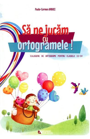 Sa ne jucam cu ortogramele! Culegere de ortograme pentru clasele II-IV - Paula-Carmen Andrei
