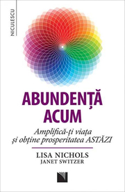 Abundenta acum. Amplifica-ti viata si obtine prosperitatea ASTAZI - Lisa Nichols, Janet Switzer