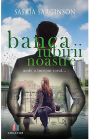 Banca iubirii noastre. Unde a inceput totul... - Saskia Sarginson