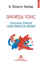 Divortul Toxic. Educatia copiilor cand parintii se despart - Richard A. Warshak