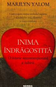 Inima indragostita - O istorie neconventionala a iubirii - Marilyn Yalom