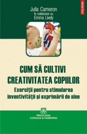 Cum sa cultivi creativitatea copiilor - Julia Cameron, Emma Lively