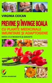 Previne si invinge boala cu plante medicinale imunitare si adaptogene. Editia II, revizuita si adaugita (Virginia Ciocan)