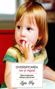 Diversificarea raw si vegana. Sfaturi si retete pentru bebelusi si copii mai mari - Ligia Pop